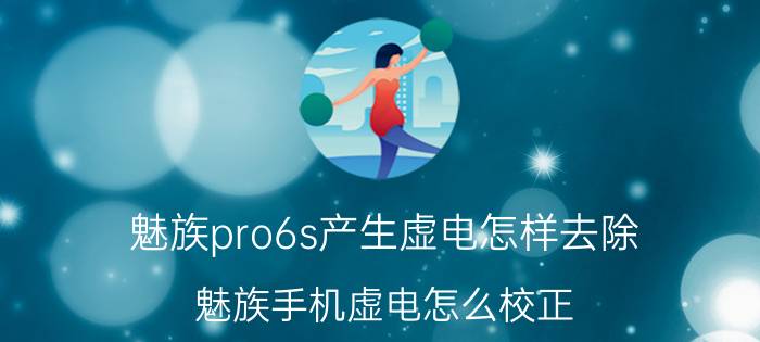 魅族pro6s产生虚电怎样去除 魅族手机虚电怎么校正？